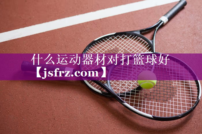 什么运动器材对打篮球好