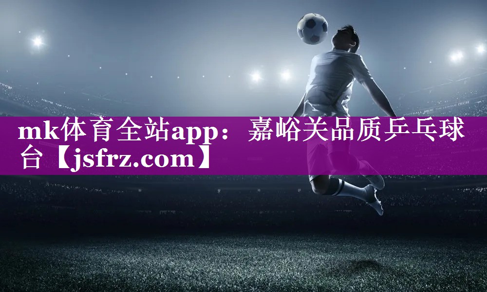 mk体育全站app：嘉峪关品质乒乓球台