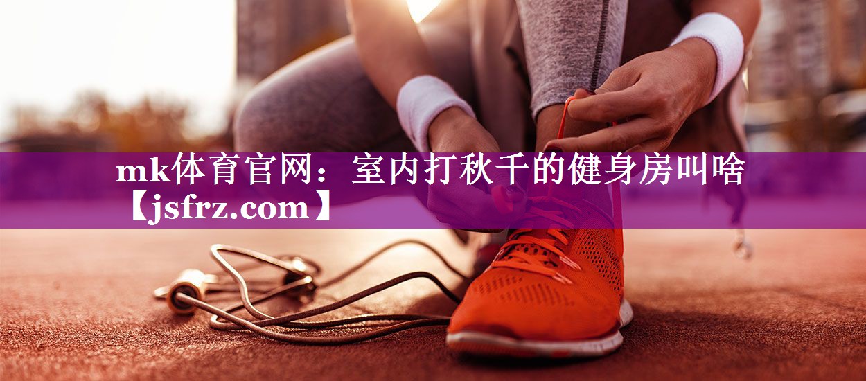 mk体育官网：室内打秋千的健身房叫啥