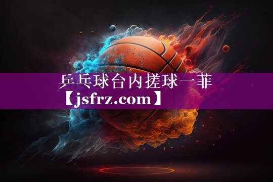乒乓球台内搓球一菲