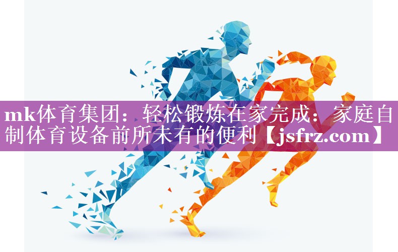 mk体育集团：轻松锻炼在家完成：家庭自制体育设备前所未有的便利