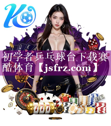 初学者乒乓球台下载赛酷体育