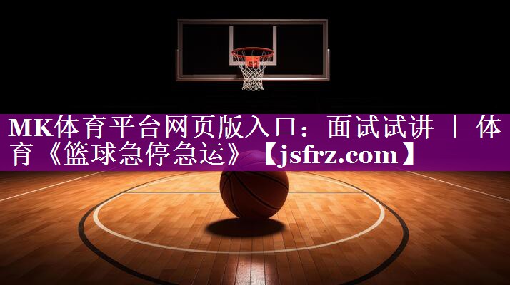 MK体育平台网页版入口：面试试讲 ｜ 体育《篮球急停急运》