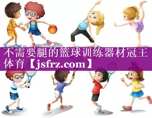不需要腿的篮球训练器材冠王体育