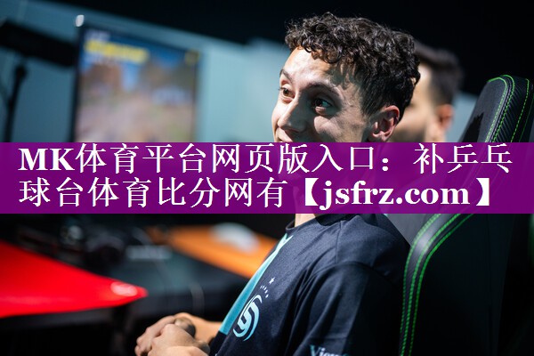 MK体育平台网页版入口：补乒乓球台体育比分网有
