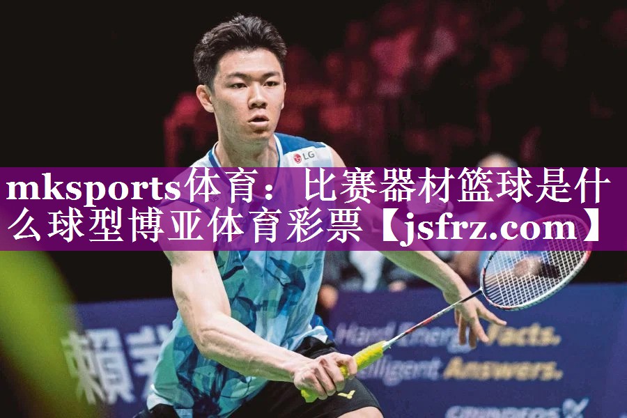 mksports体育：比赛器材篮球是什么球型博亚体育彩票