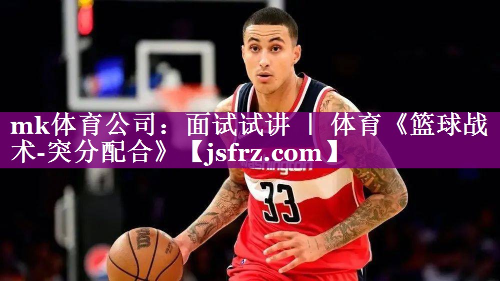 mk体育公司：面试试讲 ｜ 体育《篮球战术-突分配合》
