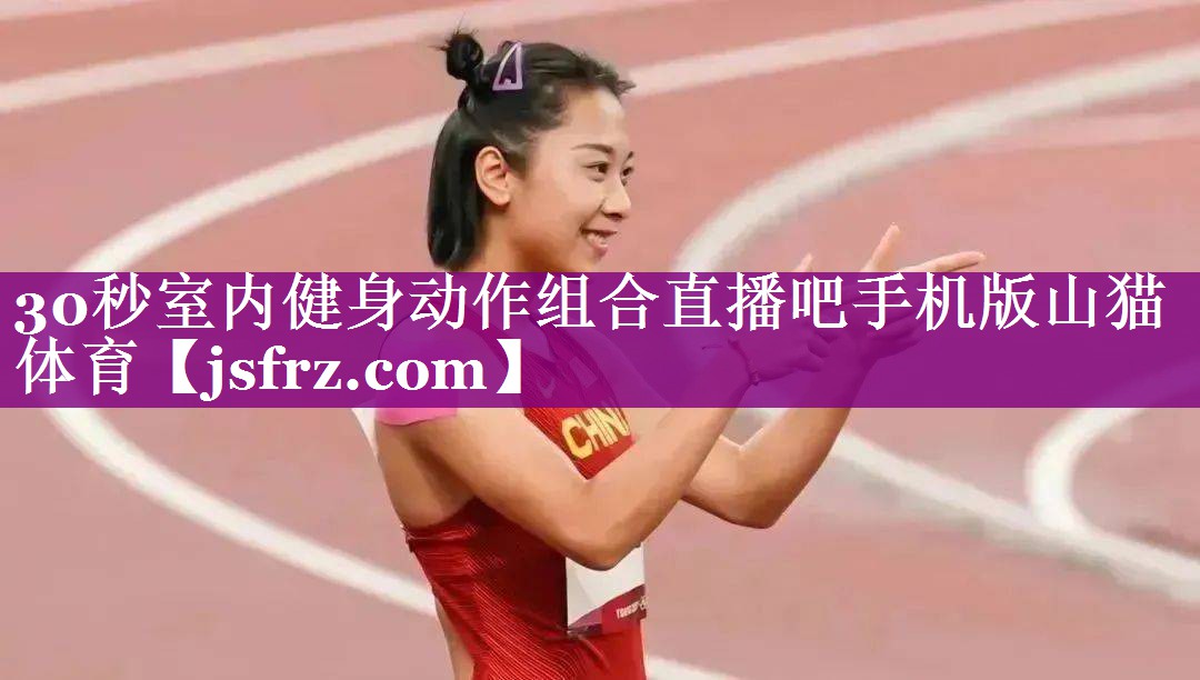 30秒室内健身动作组合直播吧手机版山猫体育
