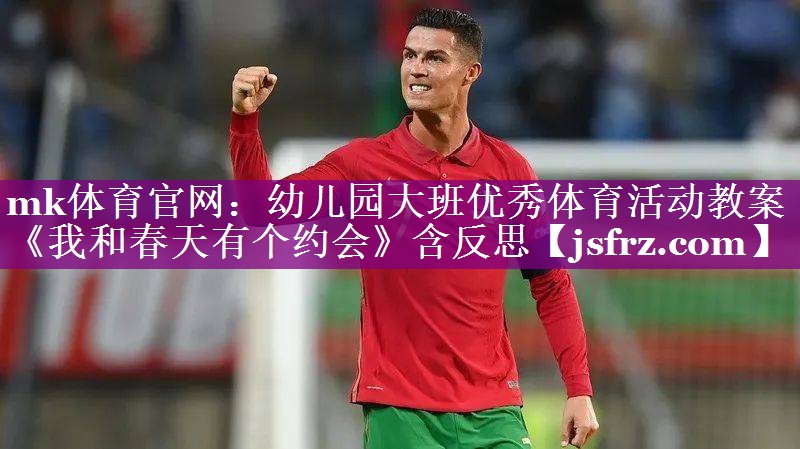 mk体育官网：幼儿园大班优秀体育活动教案《我和春天有个约会》含反思