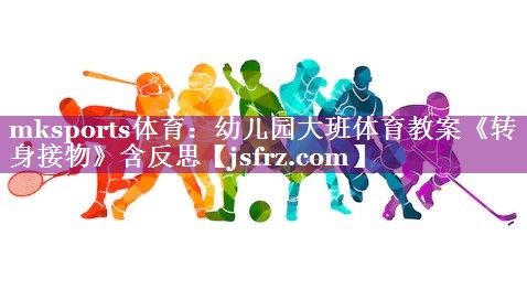 mksports体育：幼儿园大班体育教案《转身接物》含反思
