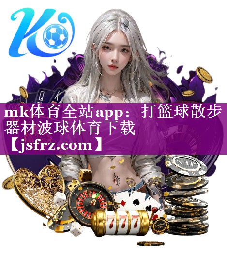 mk体育全站app：打篮球散步器材波球体育下载