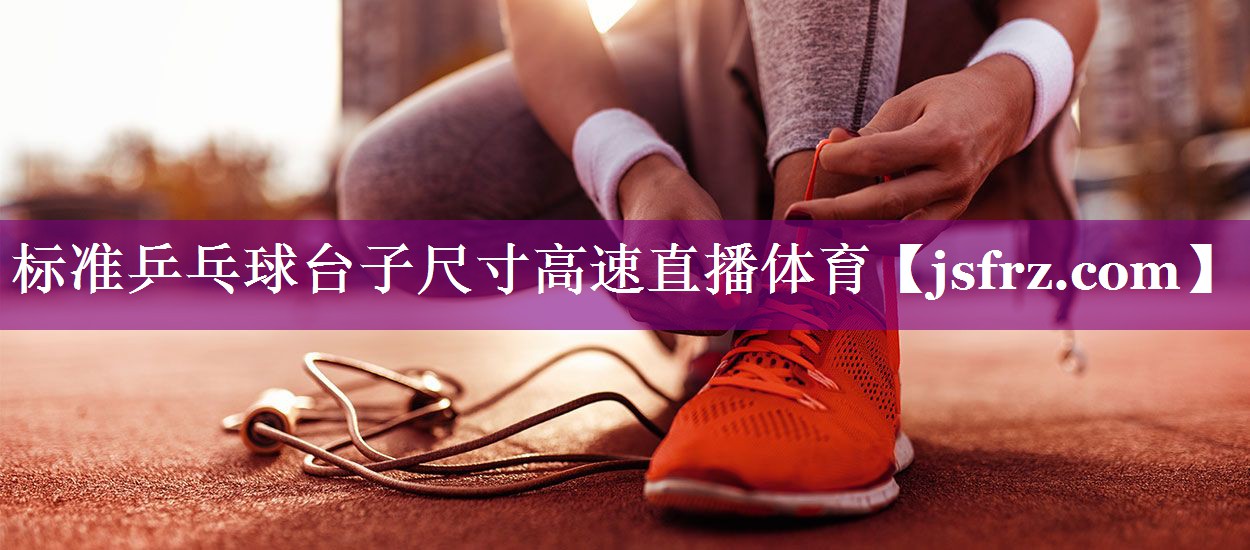 标准乒乓球台子尺寸高速直播体育