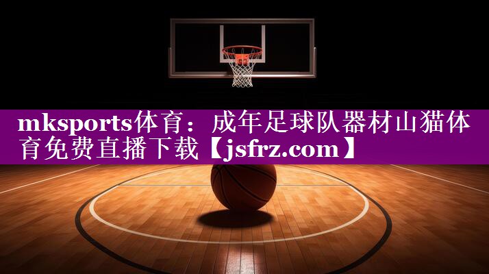mksports体育：成年足球队器材山猫体育免费直播下载