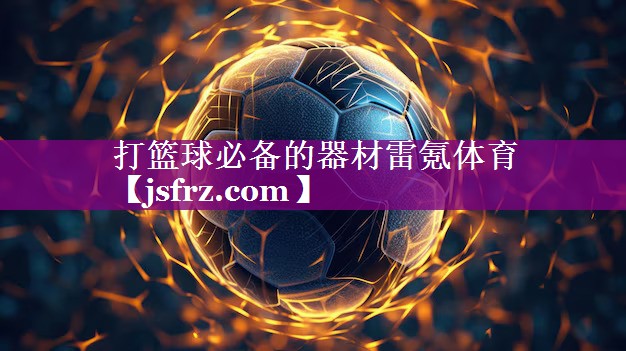 打篮球必备的器材雷氪体育