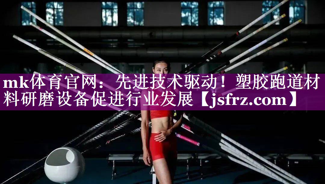 mk体育官网：先进技术驱动！塑胶跑道材料研磨设备促进行业发展
