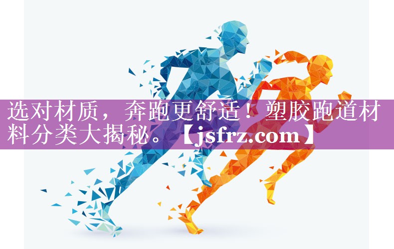 选对材质，奔跑更舒适！塑胶跑道材料分类大揭秘。