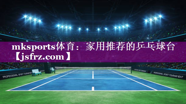 <strong>mksports体育：家用推荐的乒乓球台</strong>
