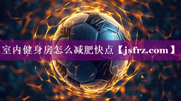 室内健身房怎么减肥快点
