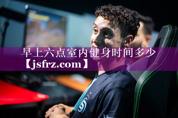 早上六点室内健身时间多少