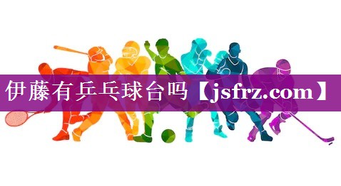 伊藤有乒乓球台吗