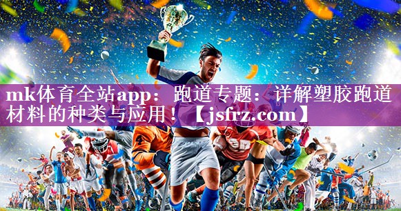 跑道专题：详解塑胶跑道材料的种类与应用！